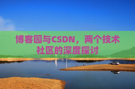 博客园与CSDN，两个技术社区的深度探讨